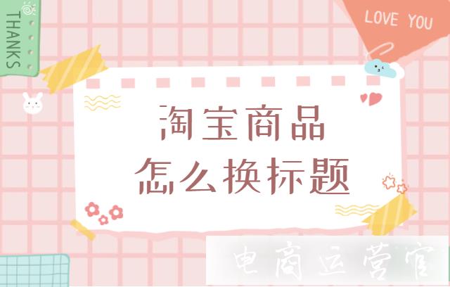 淘宝宝贝标题怎么改?如何通过修改标题提高搜索流量?