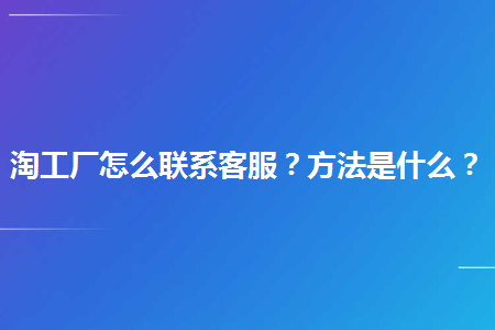 来源,有些人在上面运用的时分遇到了问题,想要联络淘工厂直营店的客服