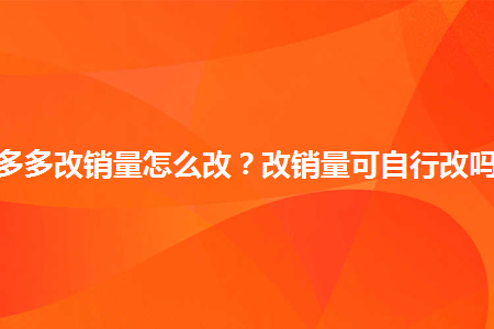 拼多多改销量怎么改改销量可自行改吗