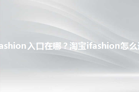 淘宝ifashion入口在哪淘宝ifashion怎么进入