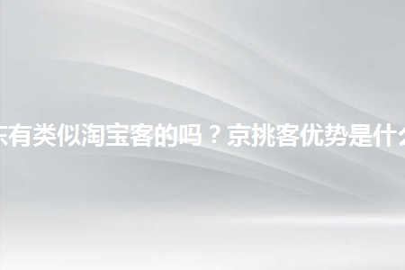 京东有类似淘宝客的吗京挑客优势是什么