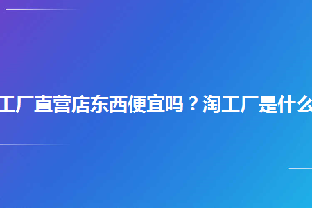 淘工廠直營店東西便宜嗎淘工廠是什麼