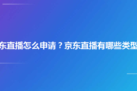 京東直播怎麼申請京東直播有哪些類型