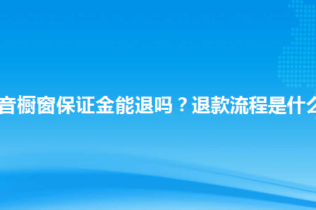 抖音小店退保证金流程_抖音小店退保证金多久到账_抖音小店多久退保证金