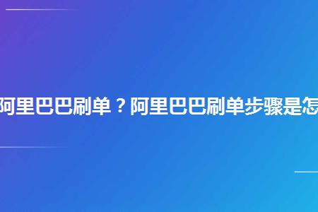 如何给阿里巴巴刷单阿里巴巴刷单步骤是怎样的