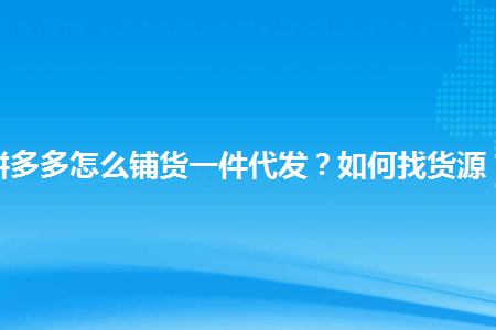 拼多多怎么铺货一件代发如何找货源