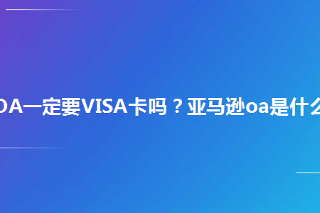 亚马逊oa一定要visa卡吗 亚马逊oa是什么意思 幕思城