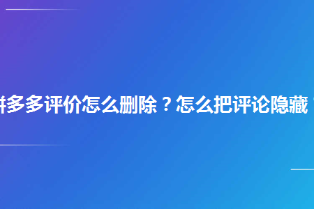 拼多多评价怎么删除怎么把评论隐藏