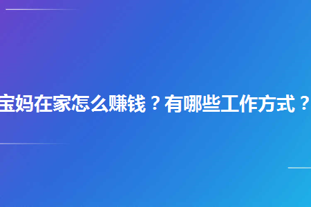 寶媽在家怎麼賺錢有哪些工作方式