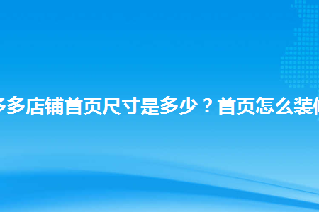 拼多多店鋪首頁尺寸是多少首頁怎麼裝修