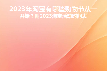 2023年淘寶有哪些購物節從一月開始附2023淘寶活動時間表